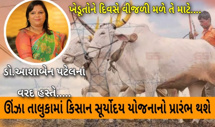 ઊંઝા તાલુકાના ખેડૂતોને દિવસે વીજળી મળે તે માટે ડો.આશાબેન પટેલના વરદ હસ્તે કિસાન સૂર્યોદય યોજનાનો પ્રારંભ થશે