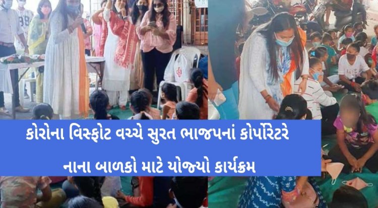 સુરત :  કોરોના વિસ્ફોટ વચ્ચે ભાજપના કોર્પોરેટરે નાના બાળકોના જીવ જોખમમાં મૂકી યોજ્યો કાર્યક્રમ, માસ્ક અને સોશ્યલ ડિસ્ટનસના ધજાગરા