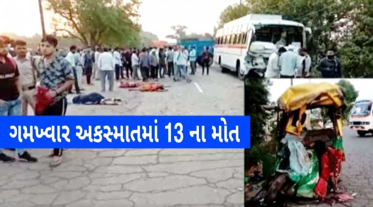 Breaking : બસ અને રીક્ષા વચ્ચે ગમખ્વાર અકસ્માતમાં 13 ના મોત, 4 ઘાયલ, જાણો સમગ્ર ઘટના