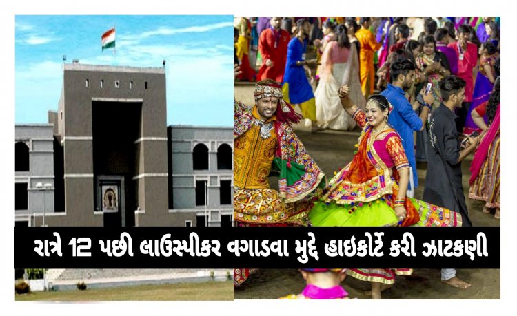 હાઈકોર્ટે  સરકારની ઝાટકણી કાઢી : રાત્રે 12 પછી લાઉસ્પીકર વગાડનાર સામે થઈ શકશે FIR