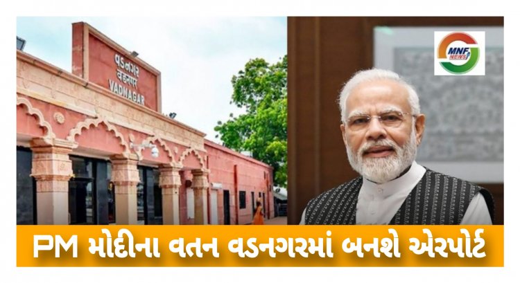 Breaking: PM મોદીના વતન વડનગરમાં એરપોર્ટ બનાવવા માટેની કવાયત શરૂ